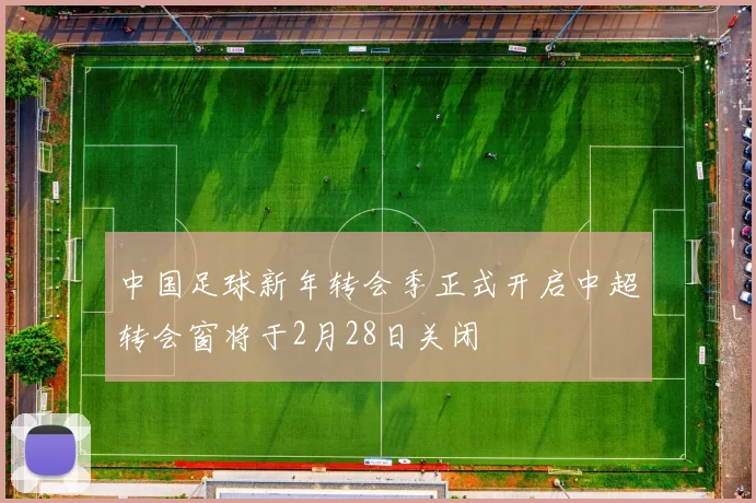 中国足球新年转会季正式开启中超转会窗将于2月28日关闭