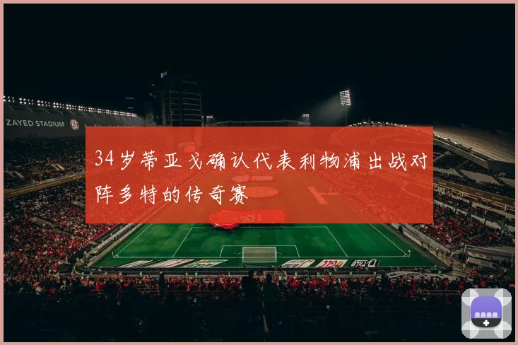 34岁蒂亚戈确认代表利物浦出战对阵多特的传奇赛
