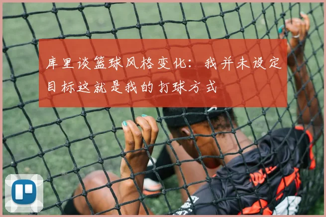 库里谈篮球风格变化：我并未设定目标这就是我的打球方式