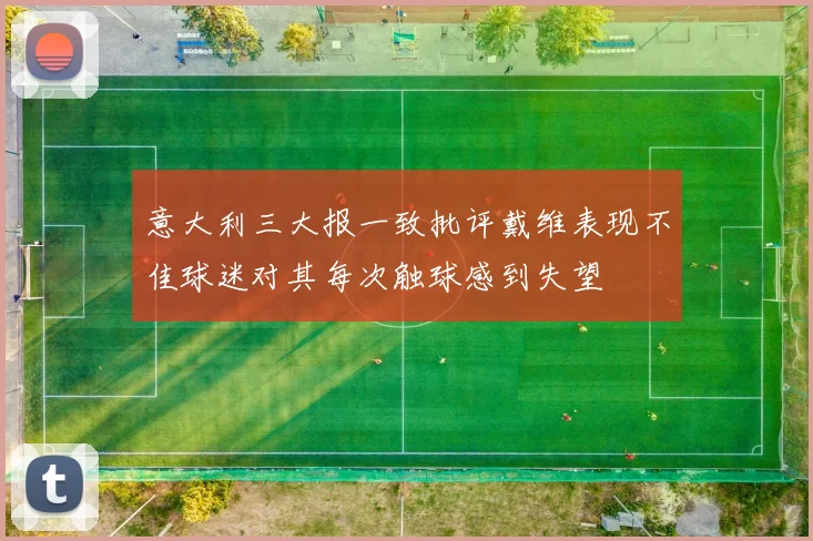 意大利三大报一致批评戴维表现不佳球迷对其每次触球感到失望