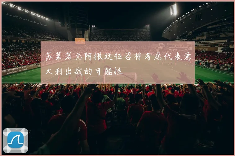 苏莱若无阿根廷征召将考虑代表意大利出战的可能性
