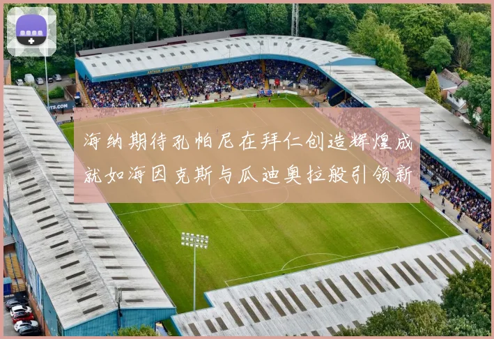 海纳期待孔帕尼在拜仁创造辉煌成就如海因克斯与瓜迪奥拉般引领新时代