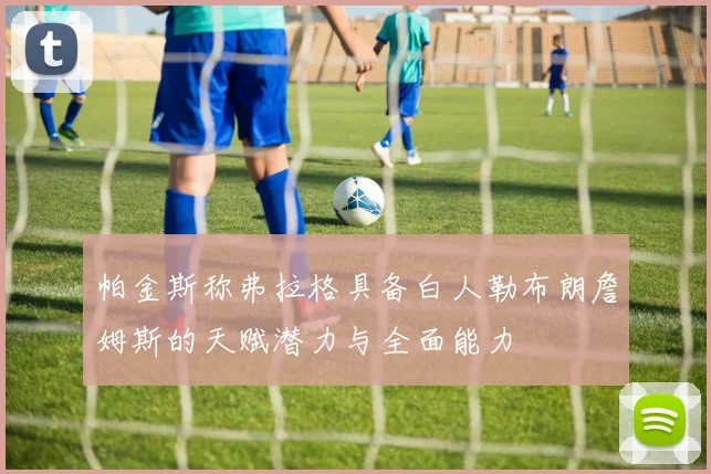 帕金斯称弗拉格具备白人勒布朗詹姆斯的天赋潜力与全面能力