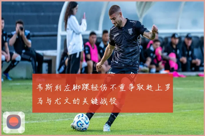 韦斯利左脚踝轻伤不重争取赶上罗马与尤文的关键战役