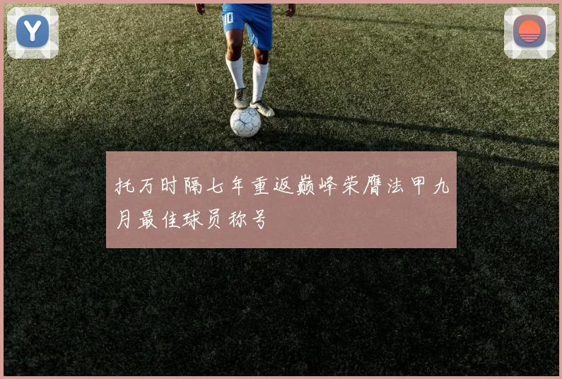 托万时隔七年重返巅峰荣膺法甲九月最佳球员称号