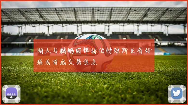 湖人与鹈鹕前锋赫伯特琼斯互有好感或将成交易焦点
