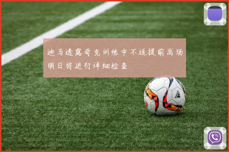 迪马透露奇克训练中不适提前离场明日将进行详细检查