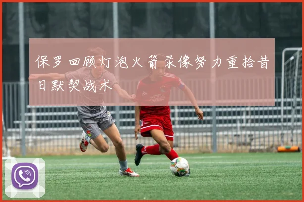 保罗回顾灯泡火箭录像努力重拾昔日默契战术