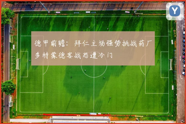 德甲前瞻：拜仁主场强势挑战药厂多特蒙德客战恐遭冷门