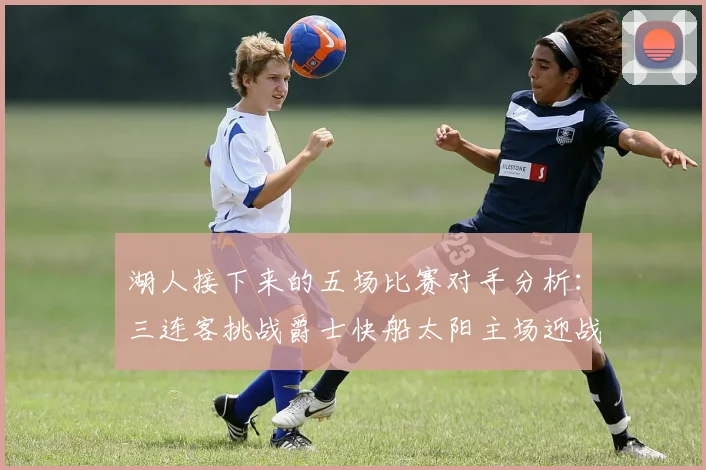 湖人接下来的五场比赛对手分析：三连客挑战爵士快船太阳主场迎战火箭国王