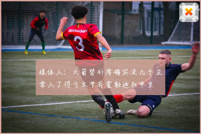 媒体人：火箭替补席确实没几个正常人了得亏末节有霍勒迪和申京