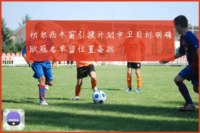 切尔西冬窗引援计划中卫目标明确欧冠名单留位置备战