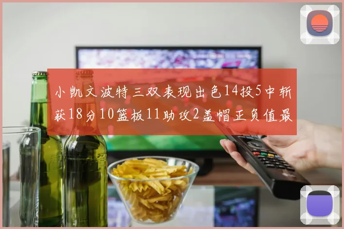 小凯文波特三双表现出色14投5中斩获18分10篮板11助攻2盖帽正负值最高
