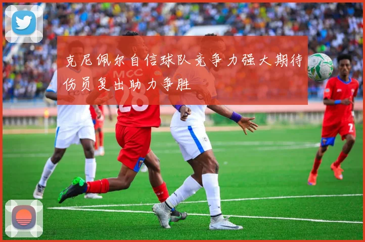 克尼佩尔自信球队竞争力强大期待伤员复出助力争胜