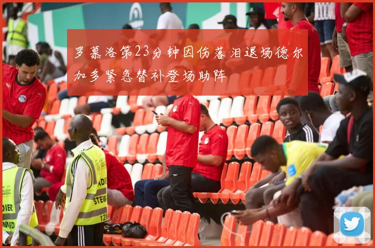 罗慕洛第23分钟因伤落泪退场德尔加多紧急替补登场助阵